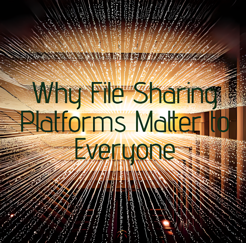 Why File Sharing Platforms Matter to Everyone